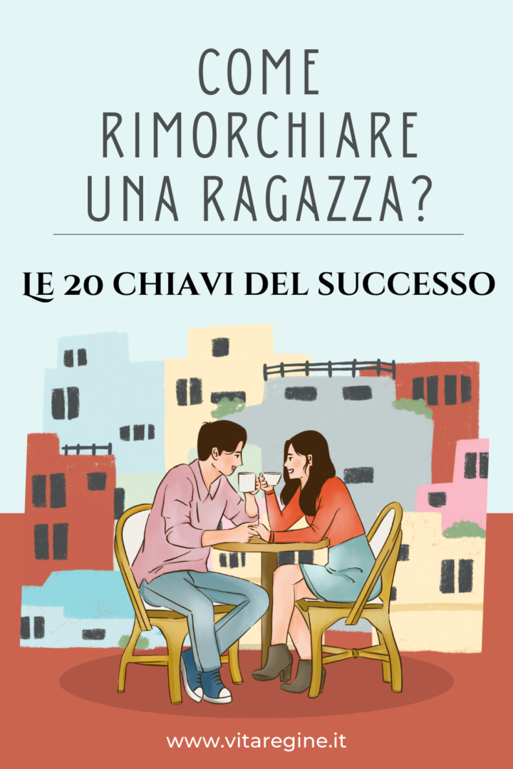 Come Rimorchiare Una Ragazza Le 20 Chiavi Del Successo La Vita Delle Regine 9083